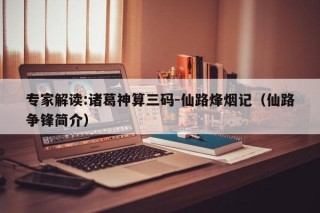 专家解读:诸葛神算三码-仙路烽烟记（仙路争锋简介）
