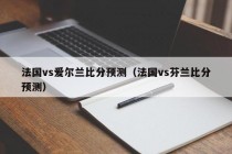 法国vs爱尔兰比分预测（法国vs芬兰比分预测）