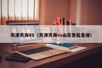 天津天海VS（天津天海vs山东鲁能直播）