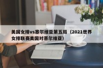 美国女排vs塞尔维亚第五局（2021世界女排联赛美国对塞尔维亚）