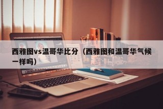 西雅图vs温哥华比分（西雅图和温哥华气候一样吗）