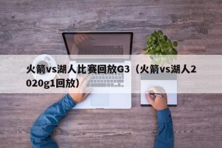 火箭vs湖人比赛回放G3（火箭vs湖人2020g1回放）