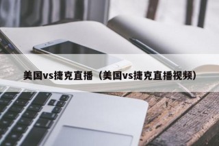 美国vs捷克直播（美国vs捷克直播视频）