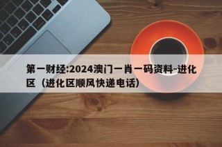 第一财经:2024澳门一肖一码资料-进化区（进化区顺风快递电话）