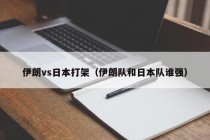 伊朗vs日本打架（伊朗队和日本队谁强）