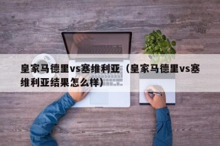 皇家马德里vs塞维利亚（皇家马德里vs塞维利亚结果怎么样）