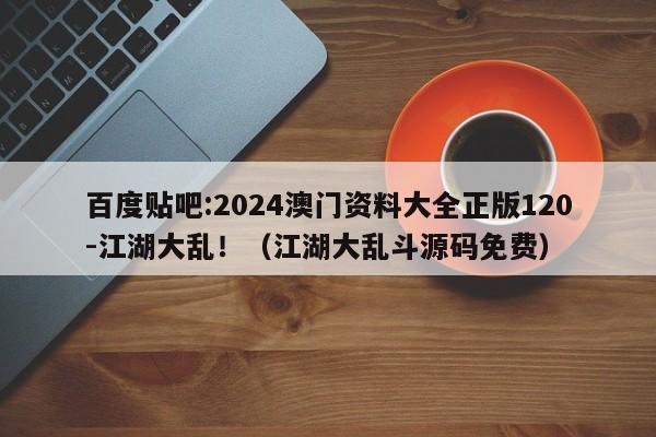 百度贴吧:2024澳门资料大全正版120-江湖大乱!(江湖大乱斗源码免费) 第1张 百度贴吧:2024澳门资料大全正版120-江湖大乱!(江湖大乱斗源码免费) 第1张