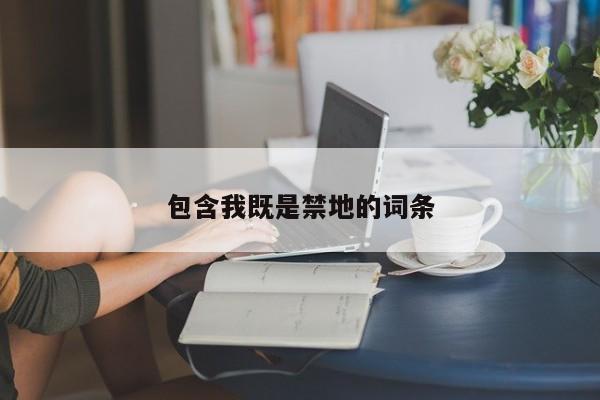 包含我既是禁地的词条 第1张 包含我既是禁地的词条 第1张