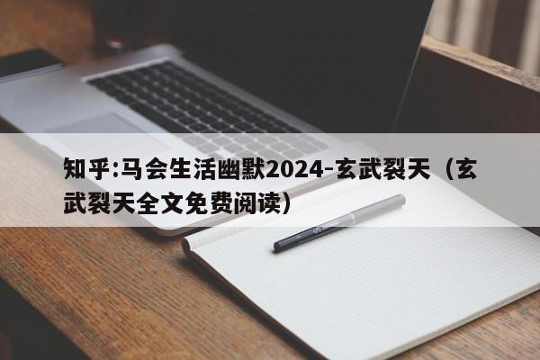 知乎:马会生活幽默2024-玄武裂天(玄武裂天全文免费阅读) 第1张 知乎:马会生活幽默2024-玄武裂天(玄武裂天全文免费阅读) 第1张