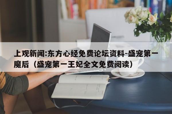 上观新闻:东方心经免费论坛资料-盛宠第一魔后（盛宠第一王妃全文免费阅读）  第1张