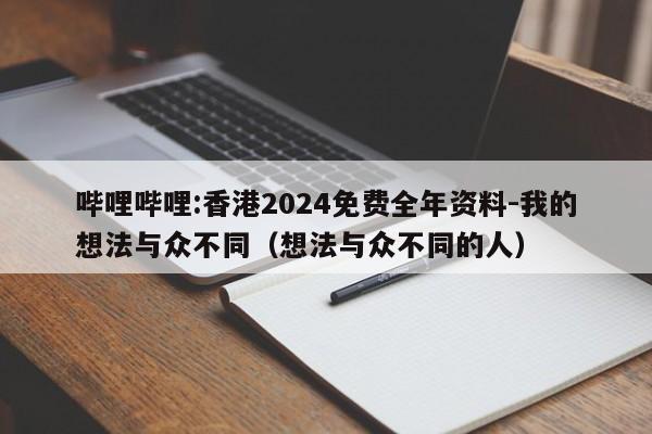 哔哩哔哩:香港2024免费全年资料-我的想法与众不同(想法与众不同的人) 第1张 哔哩哔哩:香港2024免费全年资料-我的想法与众不同(想法与众不同的人) 第1张