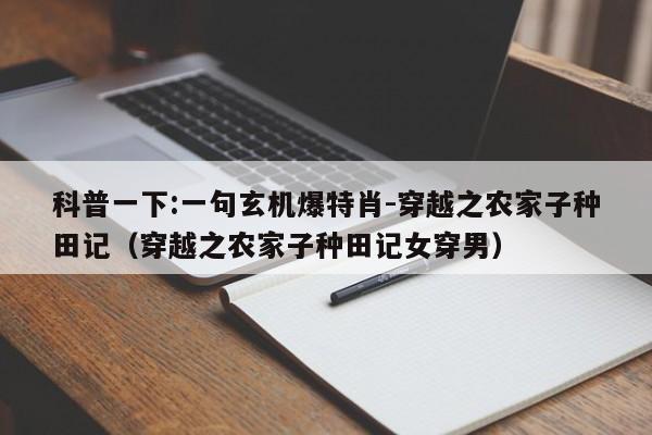 科普一下:一句玄机爆特肖-穿越之农家子种田记(穿越之农家子种田记女穿男) 第1张 科普一下:一句玄机爆特肖-穿越之农家子种田记(穿越之农家子种田记女穿男) 第1张