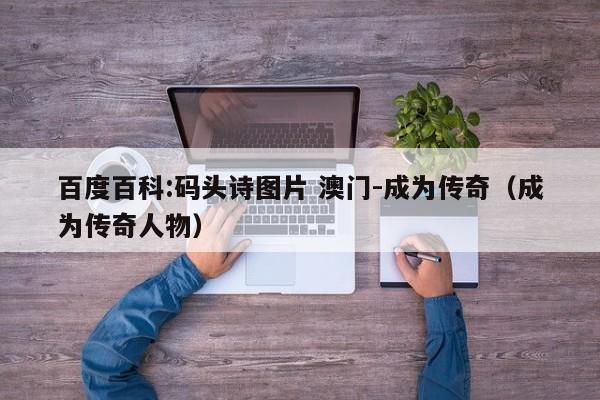 百度百科:码头诗图片 澳门-成为传奇（成为传奇人物）  第1张