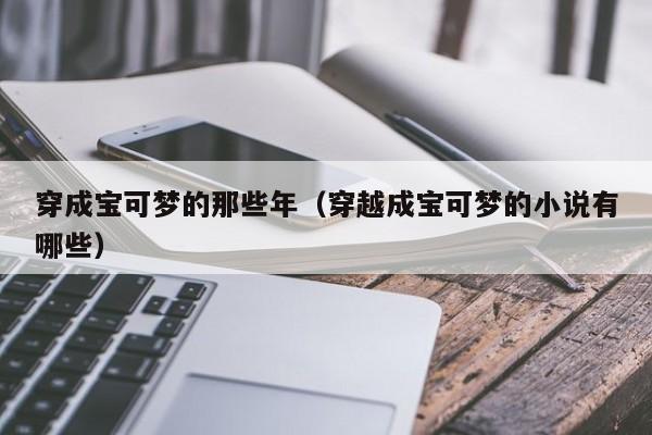 穿成宝可梦的那些年(穿越成宝可梦的小说有哪些) 第1张 穿成宝可梦的那些年(穿越成宝可梦的小说有哪些) 第1张