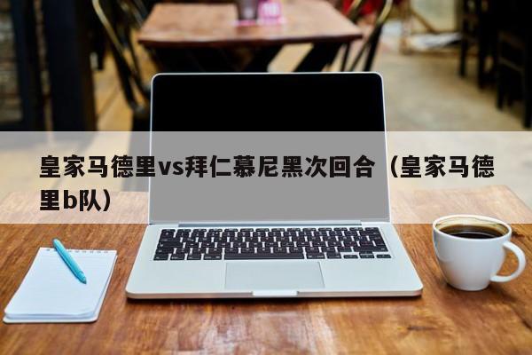 皇家马德里vs拜仁慕尼黑次回合(皇家马德里b队) 第1张 皇家马德里vs拜仁慕尼黑次回合(皇家马德里b队) 第1张