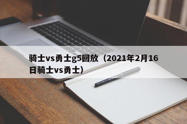 骑士vs勇士g5回放（2021年2月16日骑士vs勇士）  第1张