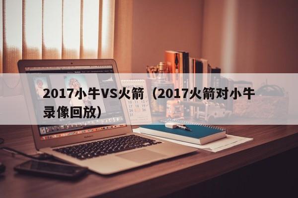 2017小牛VS火箭（2017火箭对小牛录像回放）  第1张