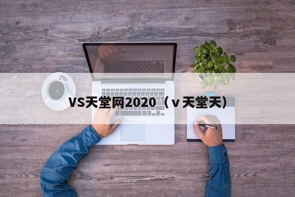 VS天堂网2020(ⅴ天堂天) 第1张 VS天堂网2020(ⅴ天堂天) 第1张