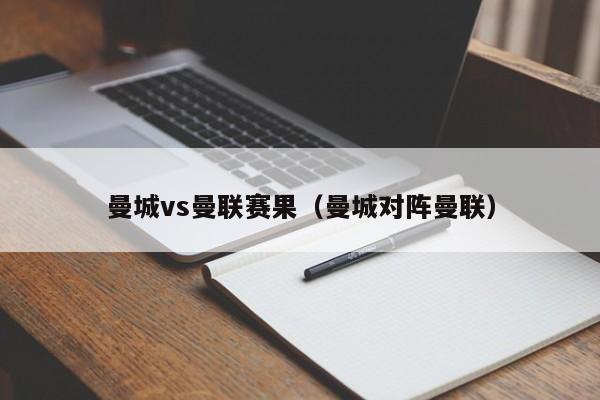 曼城vs曼联赛果(曼城对阵曼联) 第1张 曼城vs曼联赛果(曼城对阵曼联) 第1张