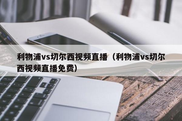 利物浦vs切尔西视频直播（利物浦vs切尔西视频直播免费）  第1张