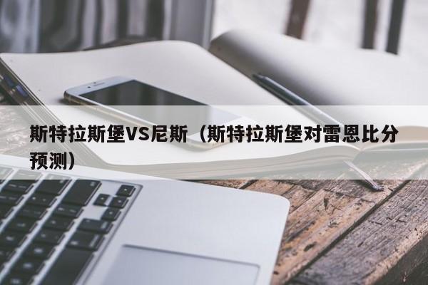 斯特拉斯堡VS尼斯(斯特拉斯堡对雷恩比分预测) 第1张 斯特拉斯堡VS尼斯(斯特拉斯堡对雷恩比分预测) 第1张