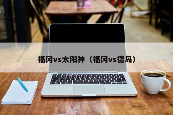 福冈vs太阳神（福冈vs德岛）  第1张