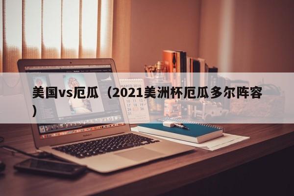 美国vs厄瓜（2021美洲杯厄瓜多尔阵容）  第1张