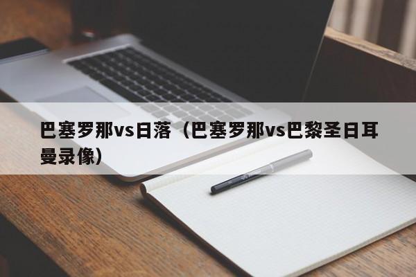 巴塞罗那vs日落（巴塞罗那vs巴黎圣日耳曼录像）  第1张