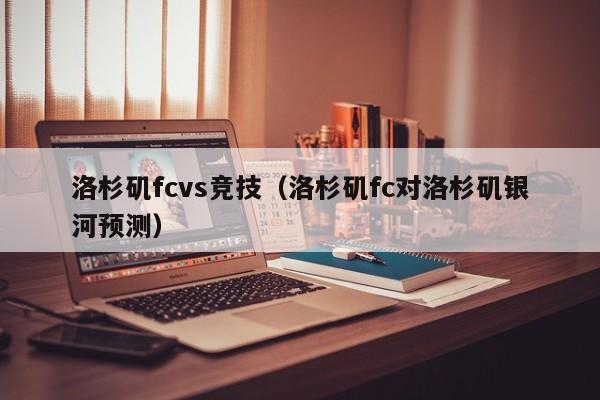 洛杉矶fcvs竞技(洛杉矶fc对洛杉矶银河预测) 第1张 洛杉矶fcvs竞技(洛杉矶fc对洛杉矶银河预测) 第1张