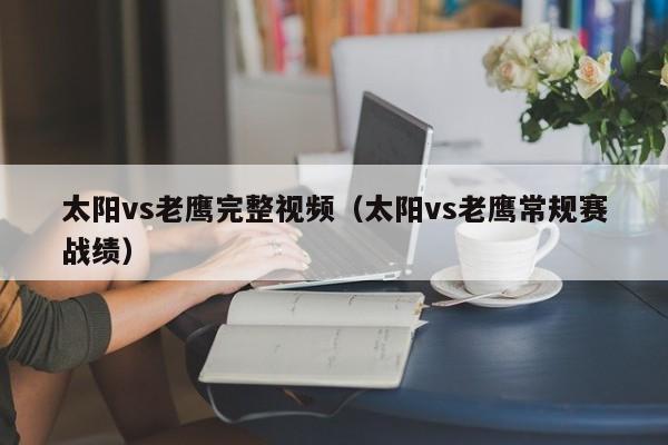 太阳vs老鹰完整视频(太阳vs老鹰常规赛战绩) 第1张 太阳vs老鹰完整视频(太阳vs老鹰常规赛战绩) 第1张