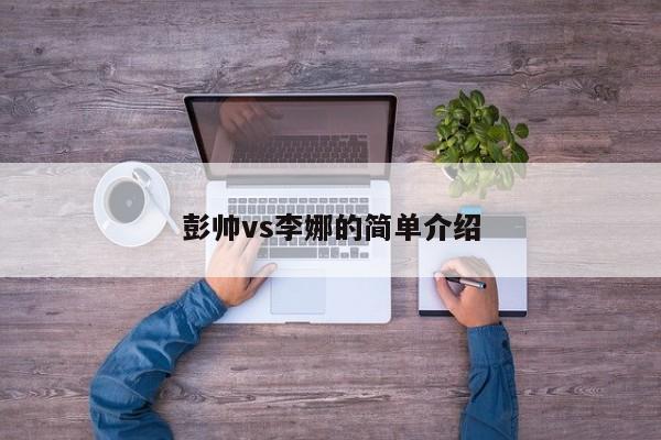 彭帅vs李娜的简单介绍  第1张