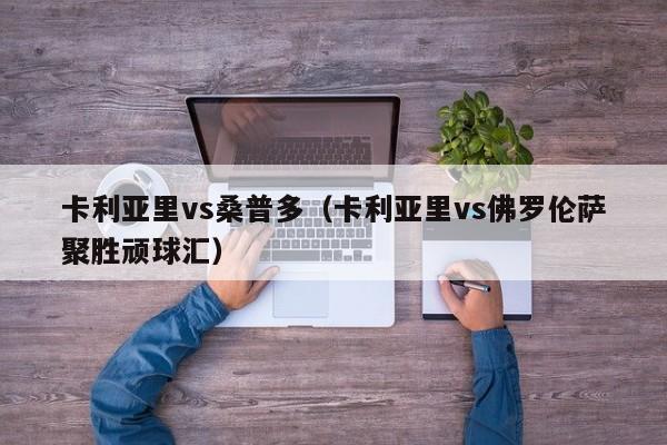 卡利亚里vs桑普多（卡利亚里vs佛罗伦萨聚胜顽球汇）  第1张