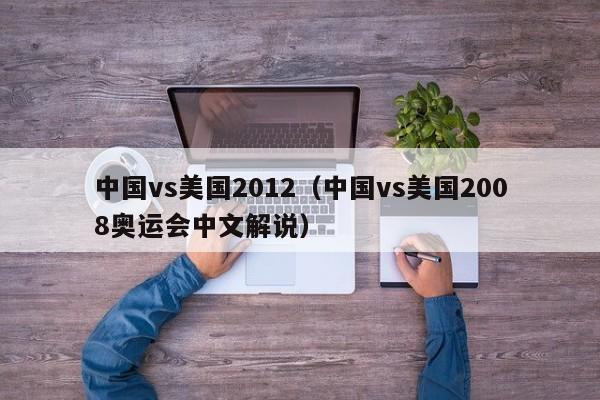 中国vs美国2012（中国vs美国2008奥运会中文解说）  第1张