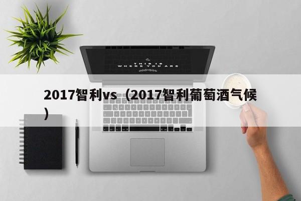 2017智利vs（2017智利葡萄酒气候）  第1张