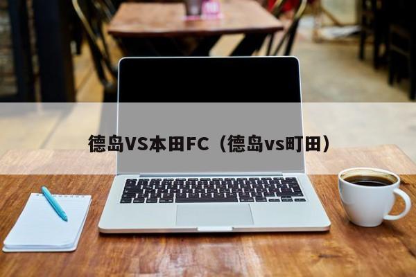 德岛VS本田FC（德岛vs町田）  第1张