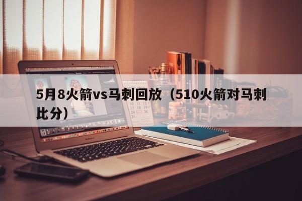 5月8火箭vs马刺回放（510火箭对马刺比分）  第1张