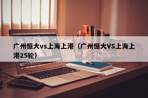 广州恒大vs上海上港（广州恒大VS上海上港25轮）  第1张