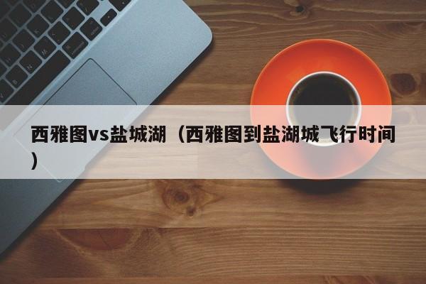 西雅图vs盐城湖（西雅图到盐湖城飞行时间）  第1张