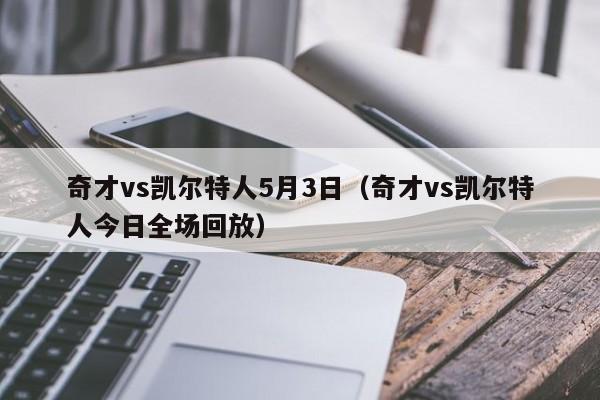 奇才vs凯尔特人5月3日(奇才vs凯尔特人今日全场回放) 第1张 奇才vs凯尔特人5月3日(奇才vs凯尔特人今日全场回放) 第1张