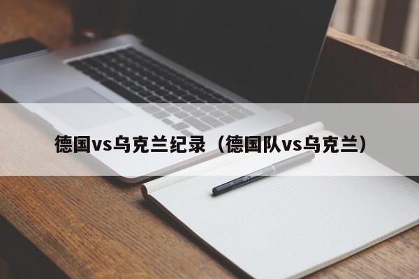 德国vs乌克兰纪录（德国队vs乌克兰）  第1张