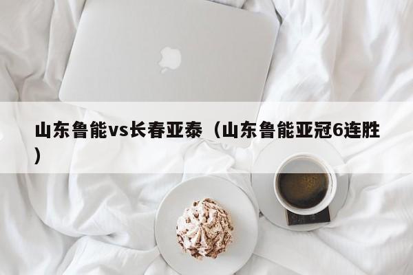 山东鲁能vs长春亚泰(山东鲁能亚冠6连胜) 第1张 山东鲁能vs长春亚泰(山东鲁能亚冠6连胜) 第1张