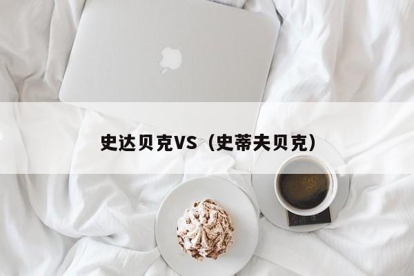 史达贝克VS(史蒂夫贝克) 第1张 史达贝克VS(史蒂夫贝克) 第1张