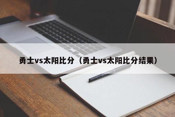 勇士vs太阳比分（勇士vs太阳比分结果）  第1张