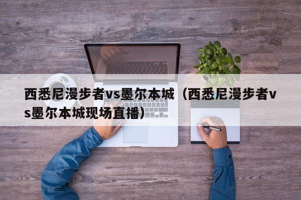 西悉尼漫步者vs墨尔本城(西悉尼漫步者vs墨尔本城现场直播) 第1张 西悉尼漫步者vs墨尔本城(西悉尼漫步者vs墨尔本城现场直播) 第1张