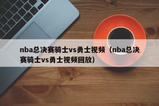 nba总决赛骑士vs勇士视频（nba总决赛骑士vs勇士视频回放）