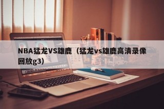 NBA猛龙VS雄鹿（猛龙vs雄鹿高清录像回放g3）