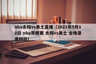 nba太阳vs勇士直播（2021年5月12日 nba常规赛 太阳vs勇士 全场录像回放）