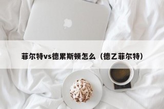菲尔特vs德累斯顿怎么（德乙菲尔特）