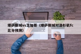 堪萨斯城vs芝加哥（堪萨斯城对洛杉矶fc比分预测）