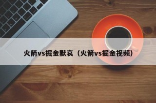 火箭vs掘金默哀（火箭vs掘金视频）
